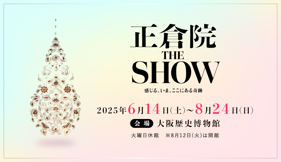 大阪歴史博物館　特別展「正倉院 THE SHOW －感じる。いま、ここにある奇跡－」
